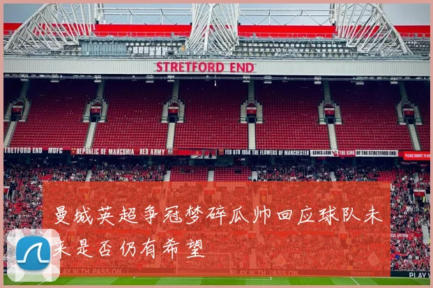 曼城英超争冠梦碎瓜帅回应球队未来是否仍有希望