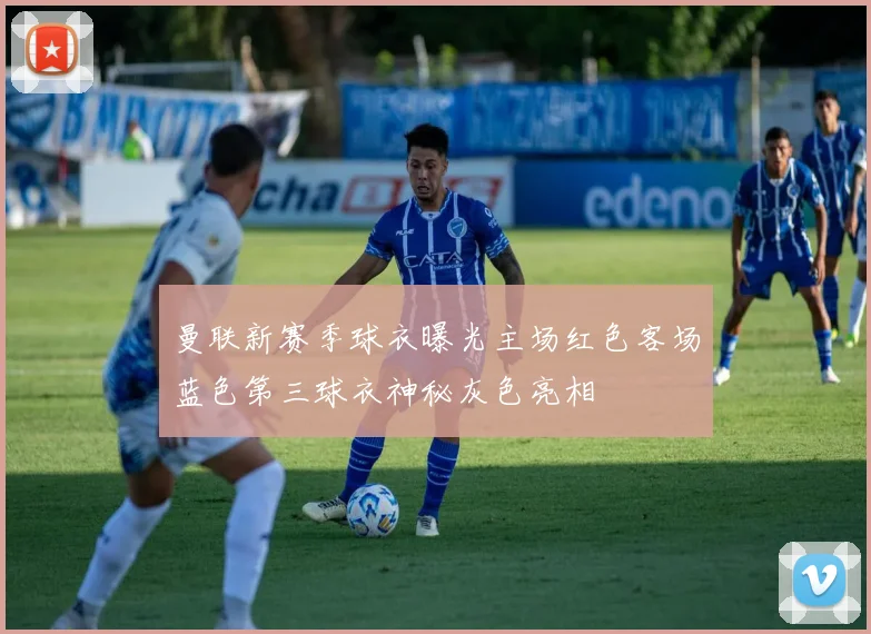 曼联新赛季球衣曝光主场红色客场蓝色第三球衣神秘灰色亮相