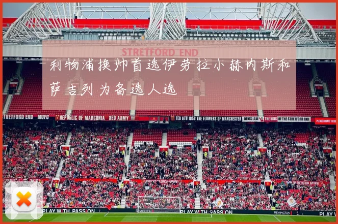 利物浦换帅首选伊劳拉小赫内斯和萨吉列为备选人选