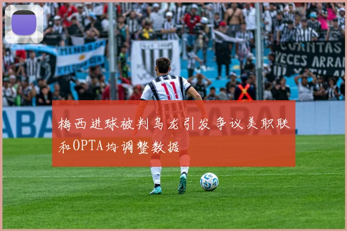 梅西进球被判乌龙引发争议美职联和OPTA均调整数据
