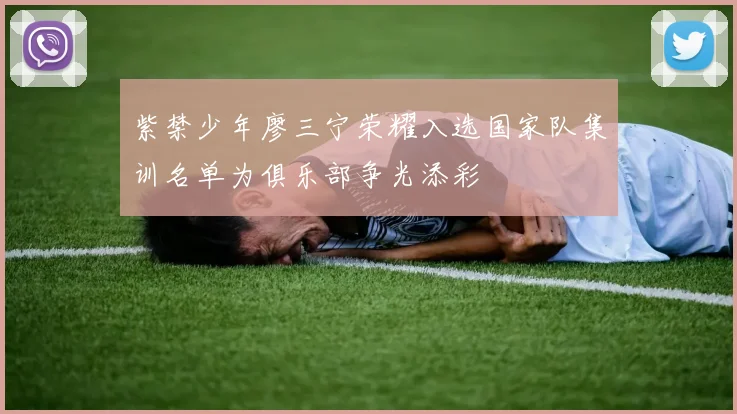 紫禁少年廖三宁荣耀入选国家队集训名单为俱乐部争光添彩