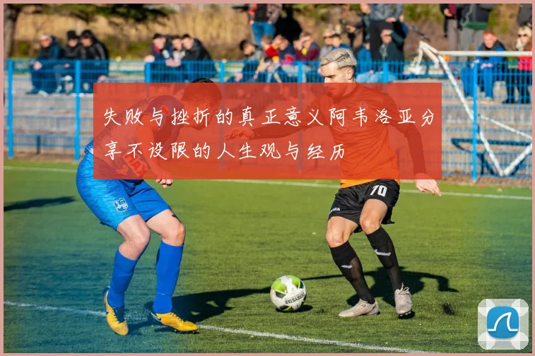 失败与挫折的真正意义阿韦洛亚分享不设限的人生观与经历