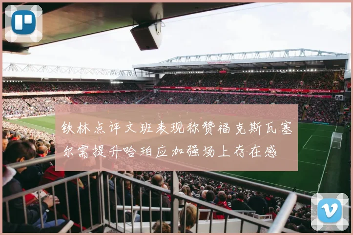 铁林点评文班表现称赞福克斯瓦塞尔需提升哈珀应加强场上存在感