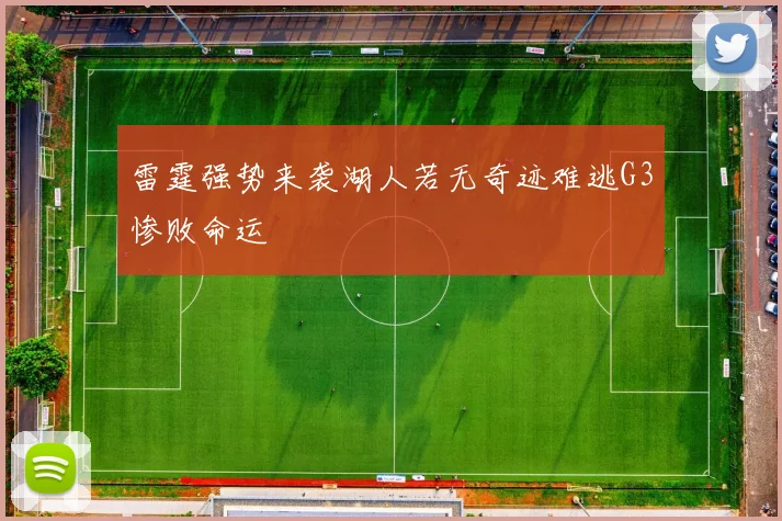 雷霆强势来袭湖人若无奇迹难逃G3惨败命运